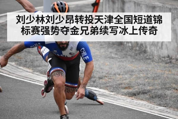 刘少林刘少昂转投天津全国短道锦标赛强势夺金兄弟续写冰上传奇