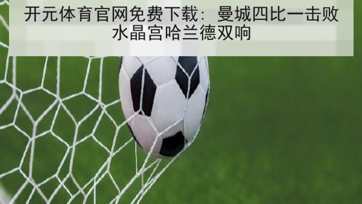 开元体育官网免费下载: 曼城四比一击败水晶宫哈兰德双响