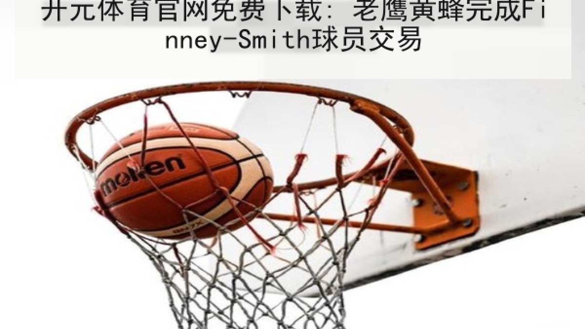 开元体育官网免费下载: 老鹰黄蜂完成Finney-Smith球员交易