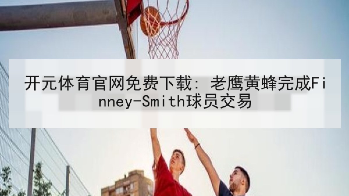 开元体育官网免费下载: 老鹰黄蜂完成Finney-Smith球员交易