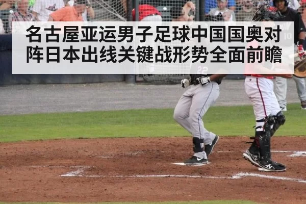 名古屋亚运男子足球中国国奥对阵日本出线关键战形势全面前瞻